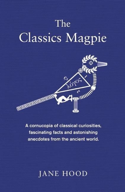 The Classics Magpie: From Chariot-Racing Hooligans to Debauched Dinner Parties - A Miscellany That Shakes the Dust Off the Ancient World