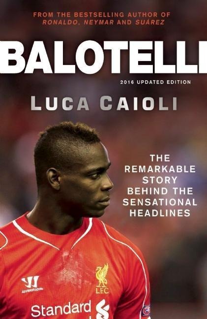Balotelli: The Remarkable Story Behind the Sensational Headlines