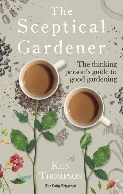The Sceptical Gardener: The Thinking Persons Guide to Good Gardening