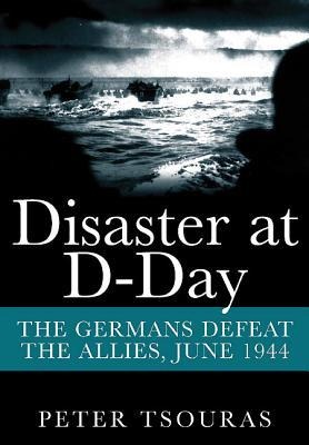 Disaster at D-Day: The Germans Defeat the Allies, June 1944