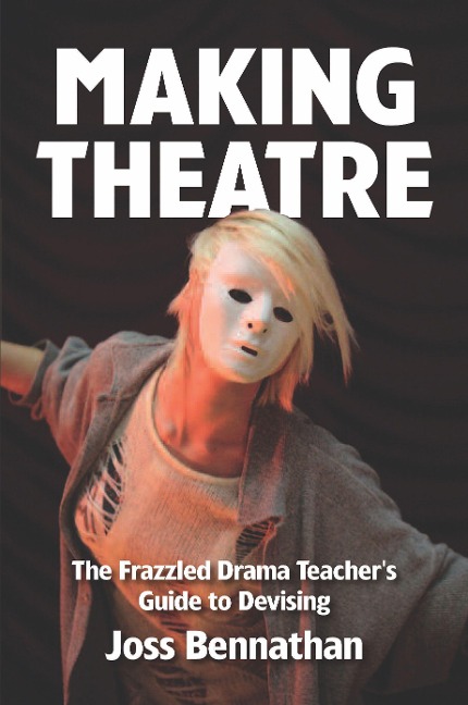 Making Theatre: The Frazzled Drama Teachers Guide to Devising