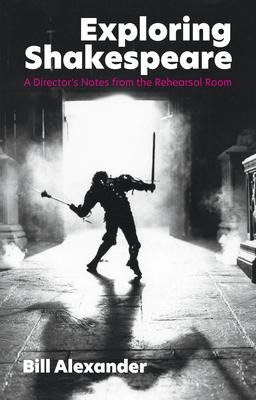 Exploring Shakespeare: A Directors Notes from the Rehearsal Room