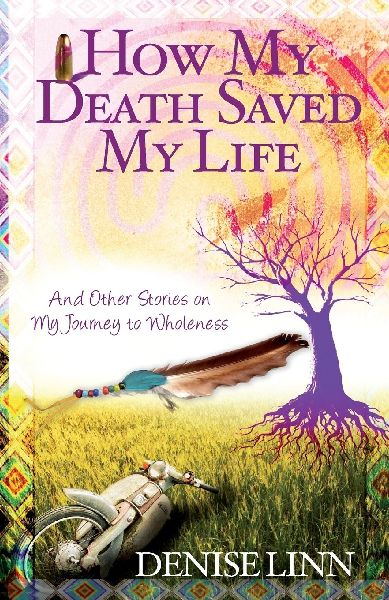 How My Death Saved My Life and Other Stories on My Journey to Wholeness