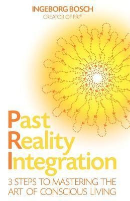 Past Reality Integration: 3 Steps to Mastering the Art of Conscious Living