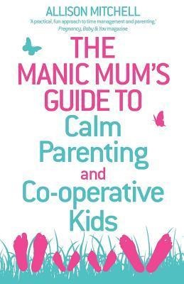 The Manic Mums Guide to Calm Parenting and Cooperative Kids