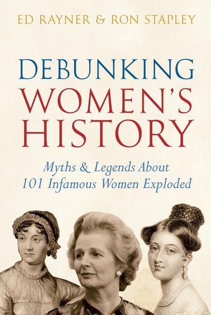 Debunking Womens History: Myths & Legends about 101 Infamous Women Exploded