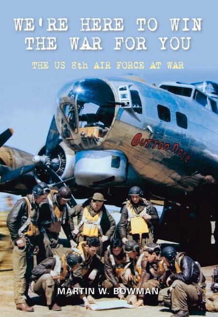 We're Here to Win the War for You: The US 8th Air Force at War