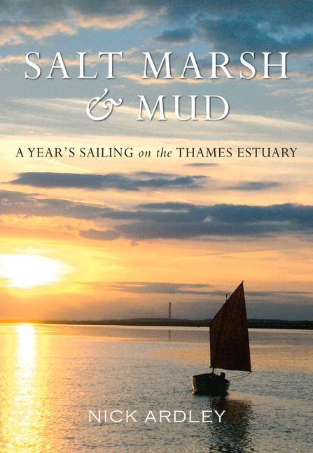 Salt Marsh & Mud: A Year's Sailing on the Thames Estuary
