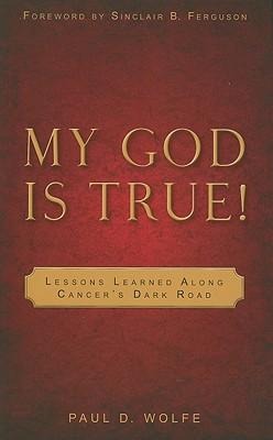 My God Is True!: Lessons Learned Along Cancers Dark Road