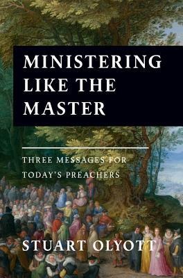 Ministering Like the Master: Three Messages for Todays Preachers