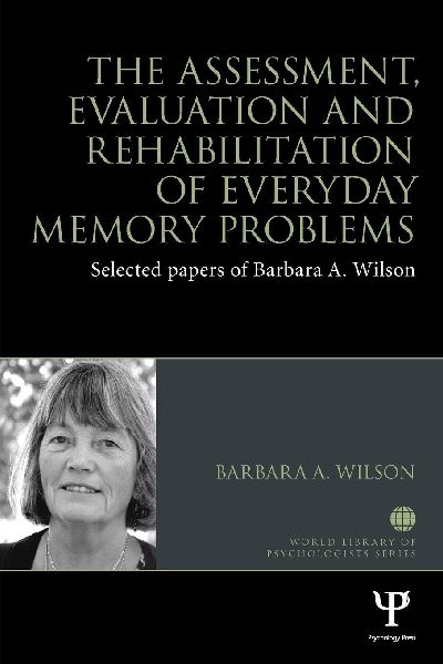 The Assessment, Evaluation and Rehabilitation of Everyday Memory Problems: Selected papers of Barbara A. Wilson