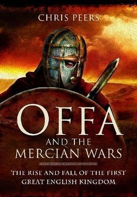 Offa and the Mercian Wars: The Rise and Fall of the First Great English Kingdom