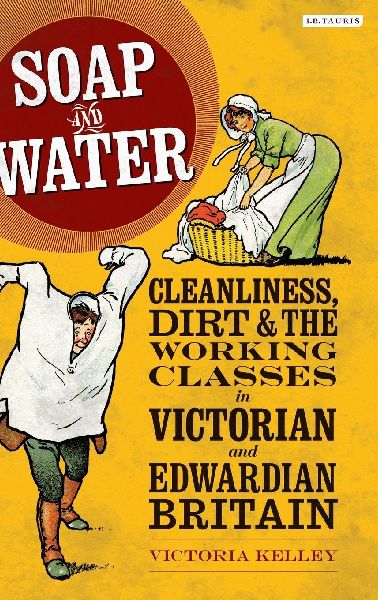 Soap and Water: Cleanliness, Dirt and the Working Classes in Victorian and Edwardian Britain