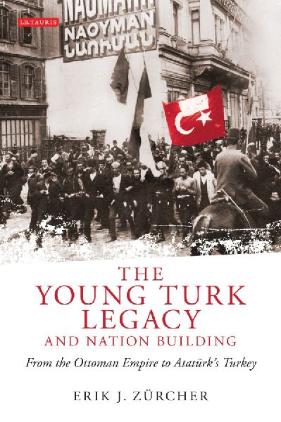 The Young Turk Legacy and Nation Building: From the Ottoman Empire to Atatürks Turkey