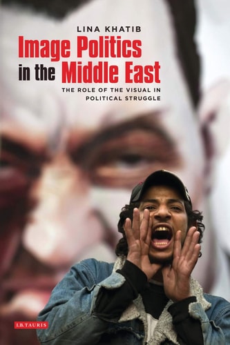 Image Politics in the Middle East The Role of the Visual in Political Struggle