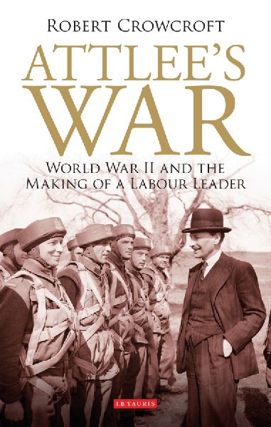 Attlees War: World War II and the Making of a Labour Leader