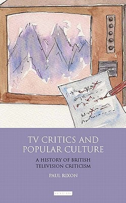 TV Critics and Popular Culture A History of British Television Criticism