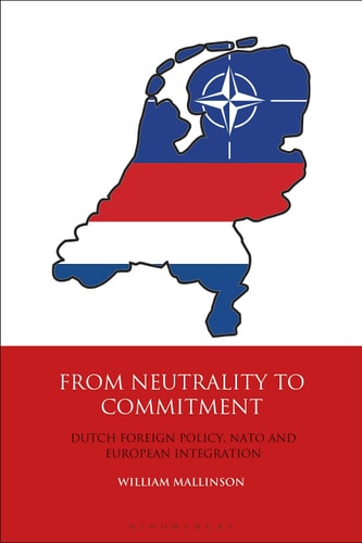 From Neutrality to Commitment: Dutch Foreign Policy, NATO and European Integration (International Library of Twentieth Century History)