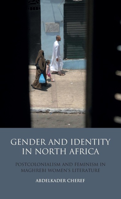Gender and Identity in North Africa: Postcolonialism and Feminism in Maghrebi Womens Literature