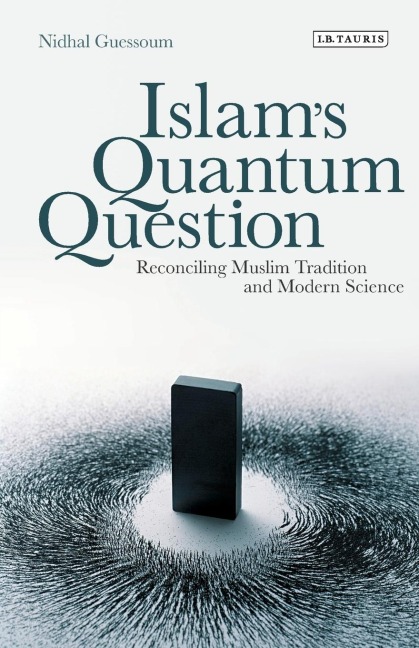 Islams Quantum Question: Reconciling Muslim Tradition and Modern Science