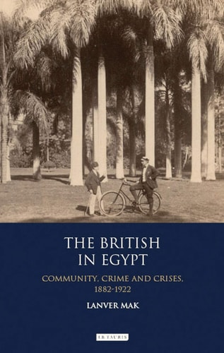 The British in Egypt: Community, Crime and Crises, 1882-1922 (International Library of Historical Studies)