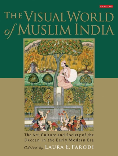 The Visual World of Muslim India The Art, Culture and Society of the Deccan in the Early Modern Era