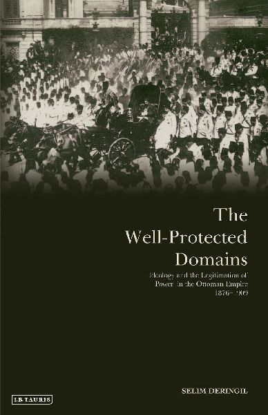 The Well-protected Domains: Ideology and the Legitimation of Power in the Ottoman Empire 1876-1909