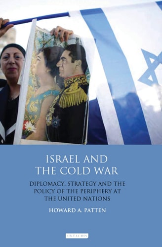 Israel and the Cold War Diplomacy, Strategy and the Policy of the Periphery at the United Nations