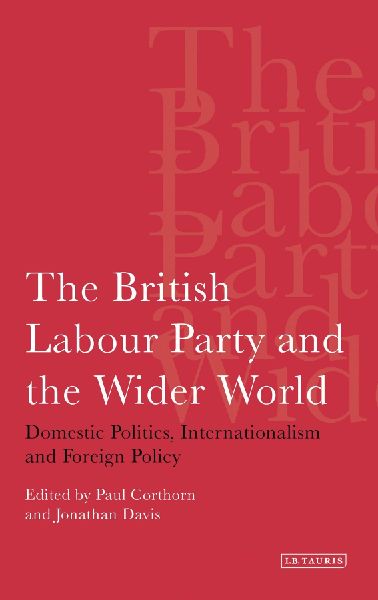 The British Labour Party and the Wider World: Domestic Politics, Internationalism and Foreign Policy