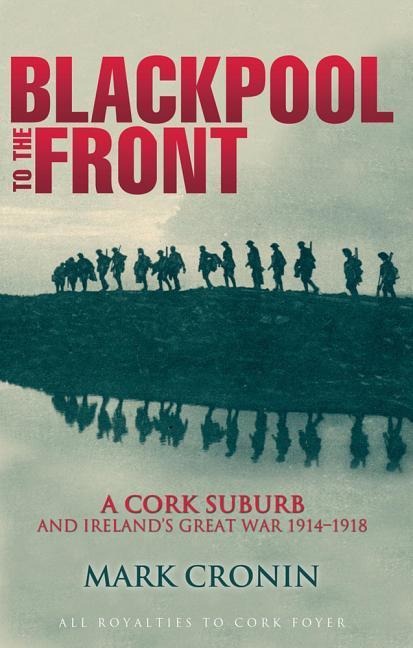 Blackpool to the Front: A Cork Suburb and Irelands Great War 1914-1918