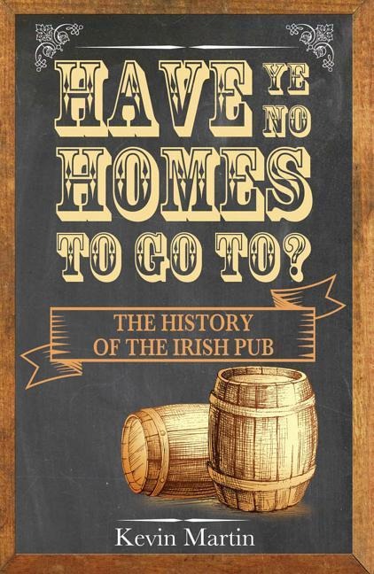 Have Ye No Homes to Go To?: The History of the Irish Pub