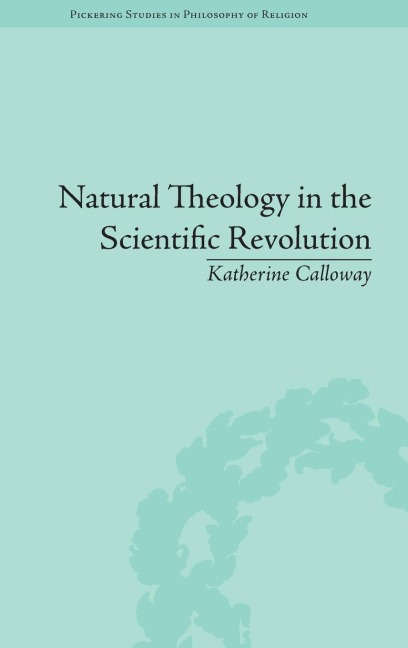 Natural Theology in the Scientific Revolution: Gods Scientists