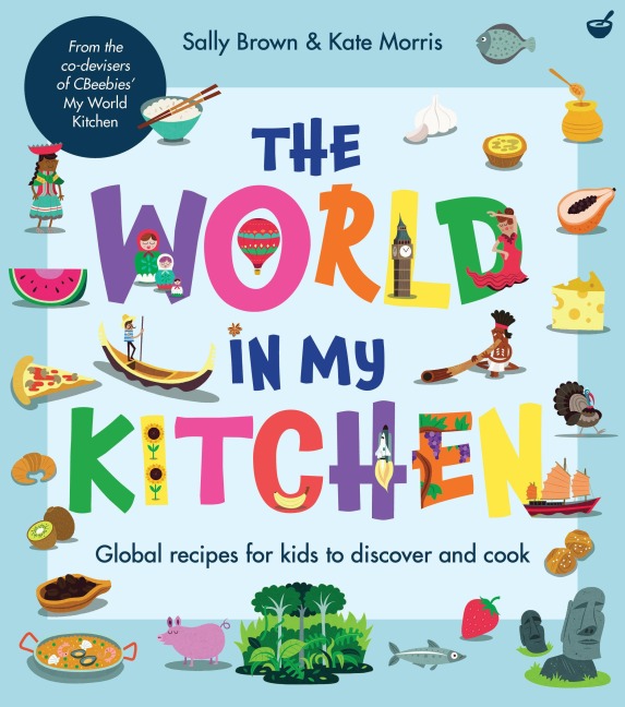 The World In My Kitchen: Global recipes for kids to discover and cook (from the co-devisers of CBeebies My World Kitchen)