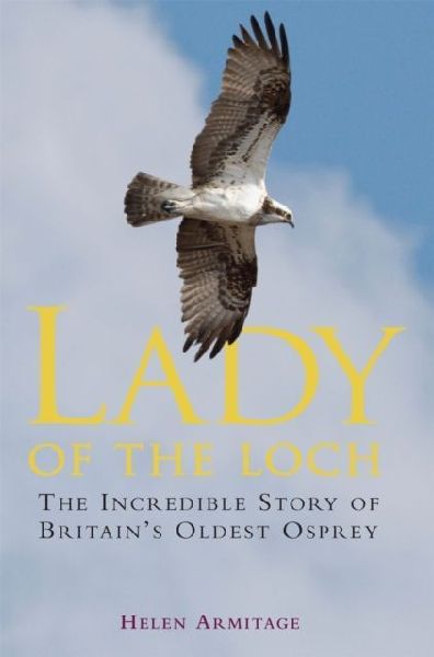 Lady of the Loch: The Incredible Story of Britains Oldest Osprey