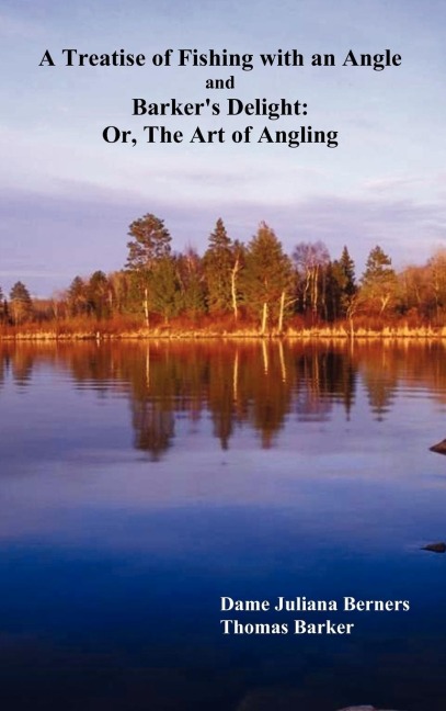 A Treatise of Fishing with an Angle and Barkers Delight: Or, the Art of Angling