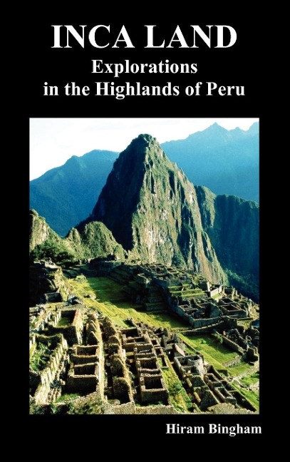 Inca Land: Explorations in the Highlands of Peru (Illustrated)