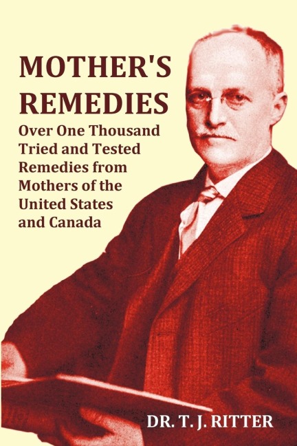 Mothers Remedies Over One Thousand Tried and Tested Remedies from Mothers of the United States and Canada - Over 1000 Pages with Original Illustratio