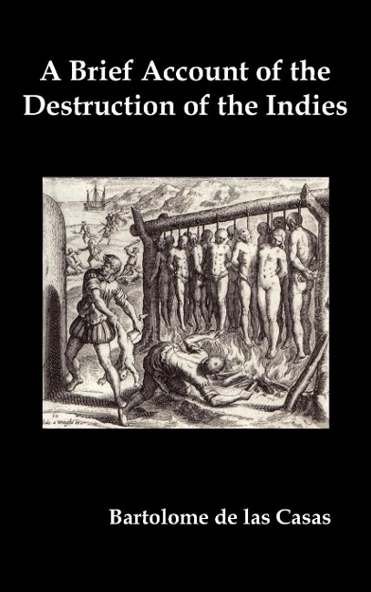 A   Brief Account of the Destruction of the Indies, Or, a Faithful Narrative of the Horrid and Unexampled Massacres Committed by the Popish Spanish Pa