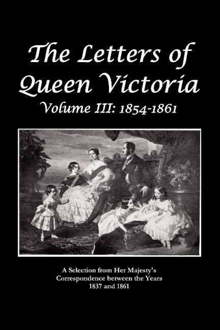 The Letters of Queen Victoria a Selection from He R Ma J E S T y  S Correspondence Between the Years 1837 and 1861