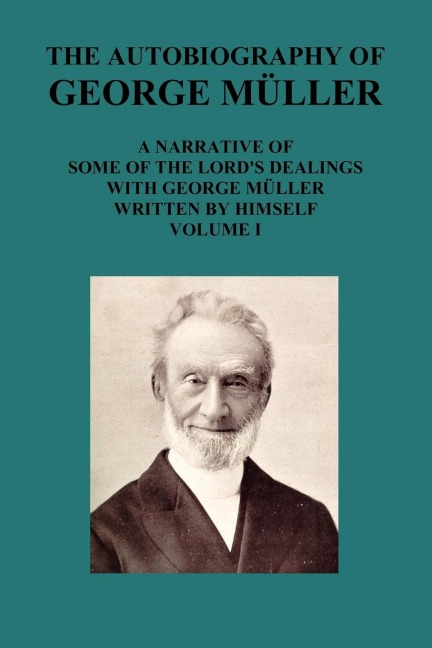 The Autobiography of George Muller a Narrative of Some of the Lords Dealings with George Muller Written by Himself Vol I