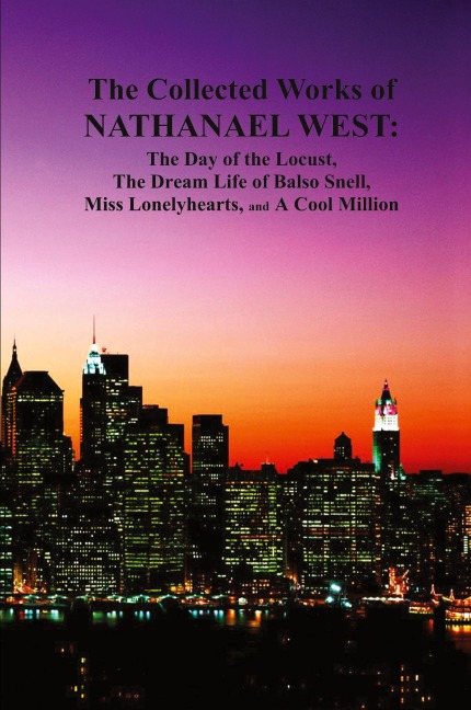The Collected Works of Nathanael West: The Day of the Locust; The Dream Life of Balso Snell; Miss Lonelyhearts; A Cool Million
