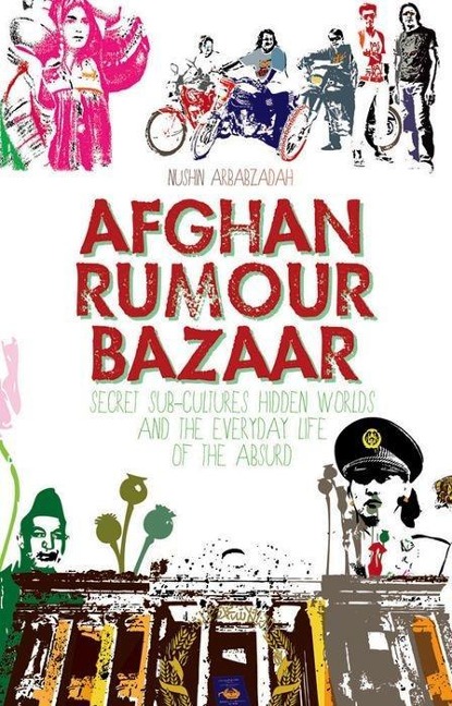 Afghan Rumour Bazaar: Secret Sub-Cultures, Hidden Worlds and the Everyday Life of the Absurd