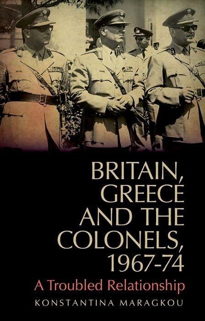 Britain, Greece and the Colonels, 1967-74: A Troubled Relationship