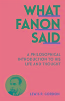 What Fanon Said: A Philosophical Introduction to His Life and Thought