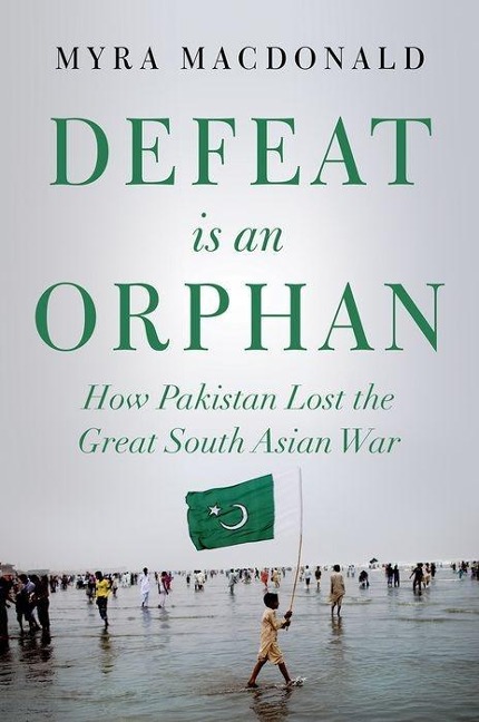 Defeat Is an Orphan: How Pakistan Lost the Great South Asian War
