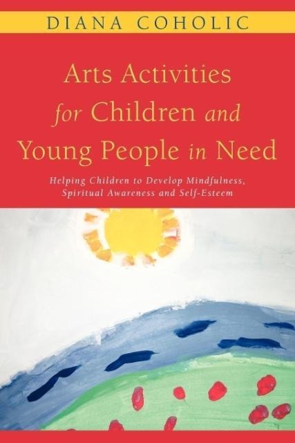 Arts Activities for Children and Young People in Need: Helping Children to Develop Mindfulness, Spiritual Awareness and Self-Esteem