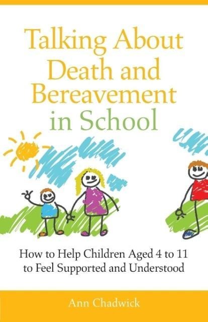 Talking about Death and Bereavement in School: How to Help Children Aged 4 to 11 to Feel Supported and Understood