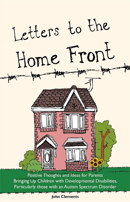 Letters to the Home Front: Positive Thoughts and Ideas for Parents Bringing Up Children with Developmental Disabilities, Particularly Those with an Autism Spectrum Disorder