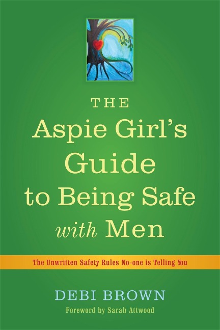The Aspie Girls Guide to Being Safe with Men: The Unwritten Safety Rules No-One Is Telling You