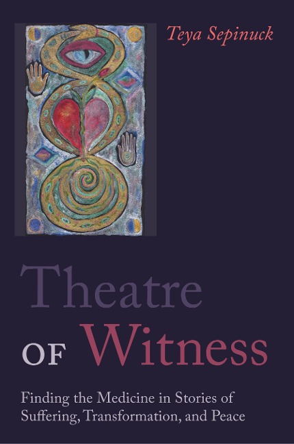 Theatre of Witness: Finding the Medicine in Stories of Suffering, Transformation, and Peace
